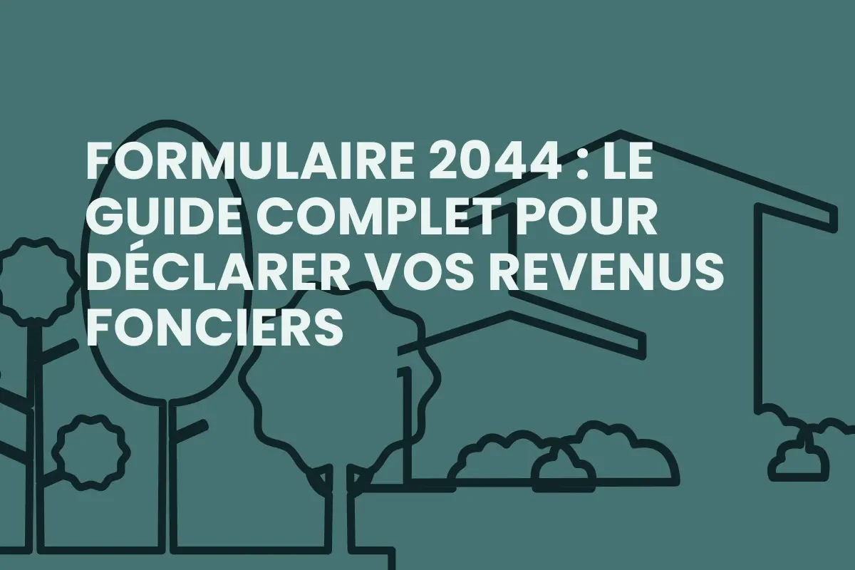 Formulaire 2044 : le guide complet pour déclarer vos revenus fonciers